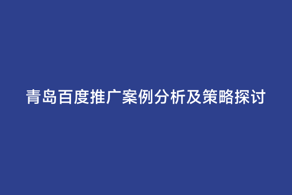 青岛百度推广案例分析及策略探讨