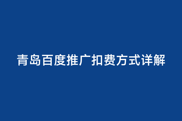 青岛百度推广扣费方式详解