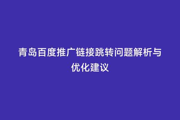 青岛百度推广链接跳转问题解析与优化建议