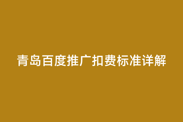 青岛百度推广扣费标准详解