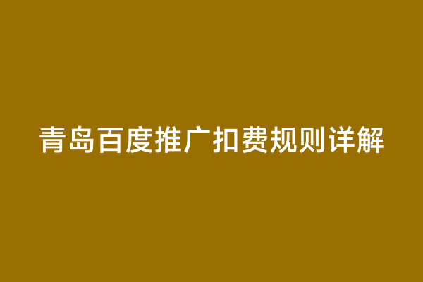 青岛百度推广扣费规则详解