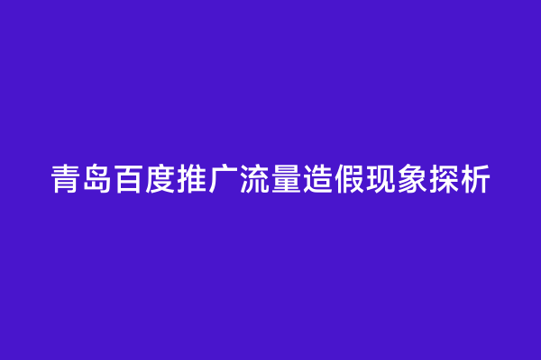 青岛百度推广流量造假现象探析
