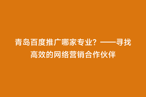 青岛百度推广哪家专业？——寻找高效的网络营销合作伙伴