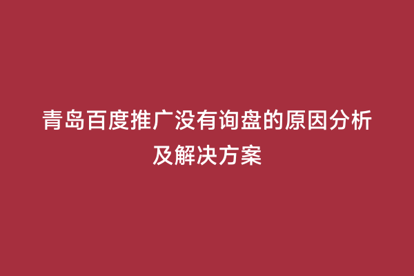 青岛百度推广没有询盘的原因分析及解决方案