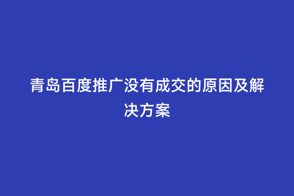 青岛百度推广没有成交的原因及解决方案