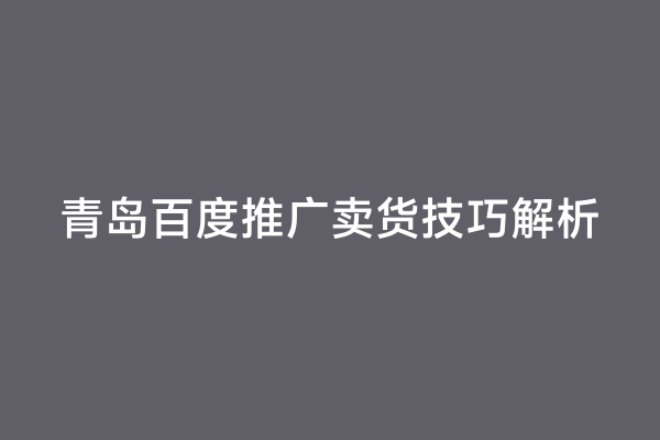 青岛百度推广卖货技巧解析