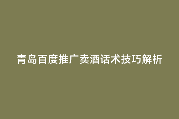 青岛百度推广卖酒话术技巧解析