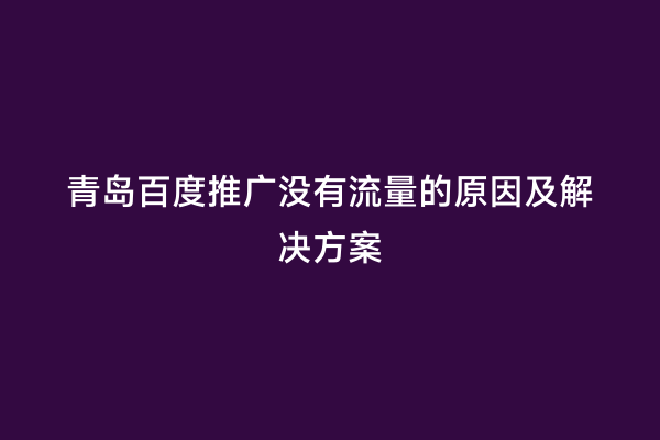青岛百度推广没有流量的原因及解决方案