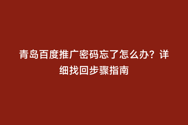 青岛百度推广密码忘了怎么办？详细找回步骤指南
