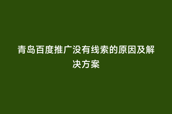 青岛百度推广没有线索的原因及解决方案