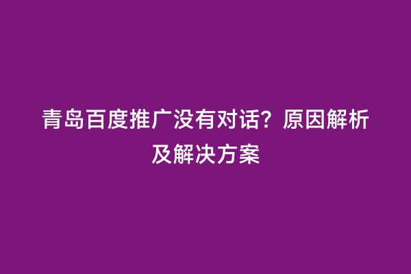 青岛百度推广没有对话？原因解析及解决方案