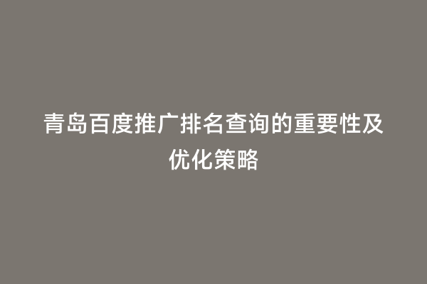 青岛百度推广排名查询的重要性及优化策略