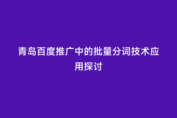 青岛百度推广中的批量分词技术应用探讨
