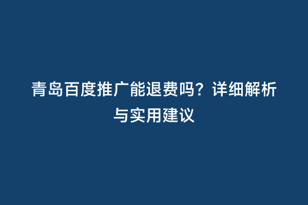 青岛百度推广能退费吗？详细解析与实用建议