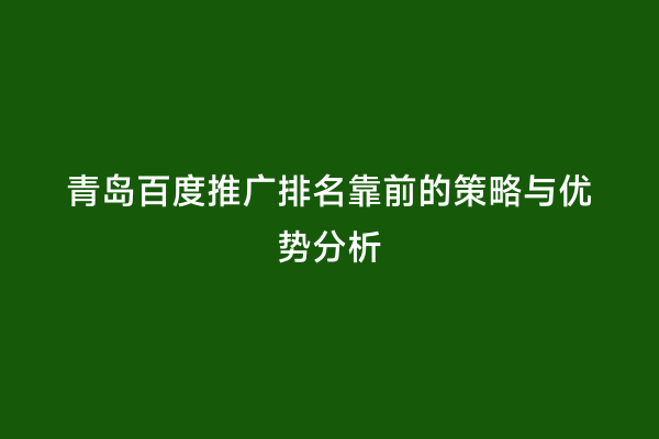 青岛百度推广排名靠前的策略与优势分析