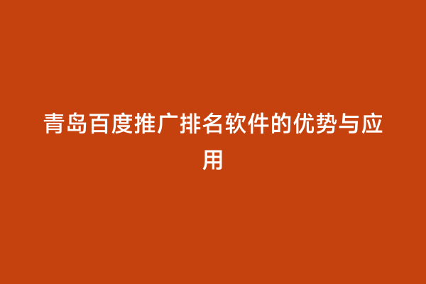 青岛百度推广排名软件的优势与应用
