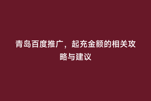 青岛百度推广，起充金额的相关攻略与建议