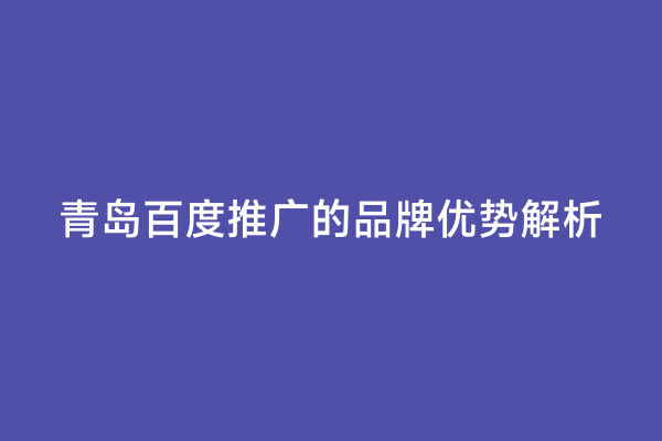 青岛百度推广的品牌优势解析