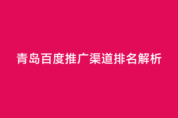 青岛百度推广渠道排名解析