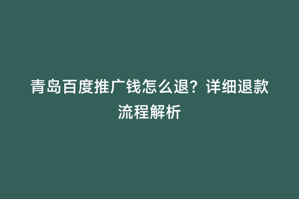 青岛百度推广钱怎么退？详细退款流程解析