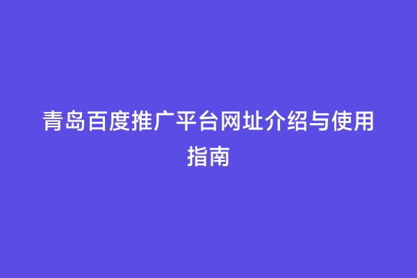 青岛百度推广平台网址介绍与使用指南