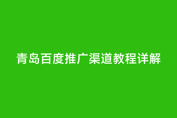 青岛百度推广渠道教程详解