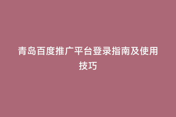 青岛百度推广平台登录指南及使用技巧