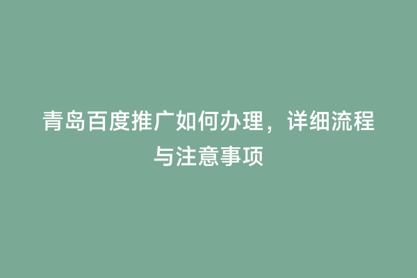 青岛百度推广如何办理，详细流程与注意事项