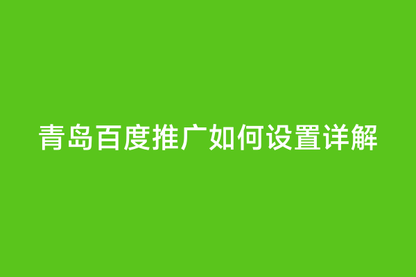 青岛百度推广如何设置详解