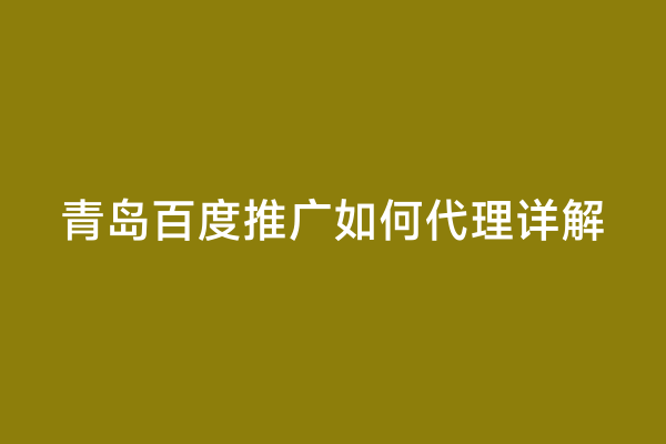 青岛百度推广如何代理详解