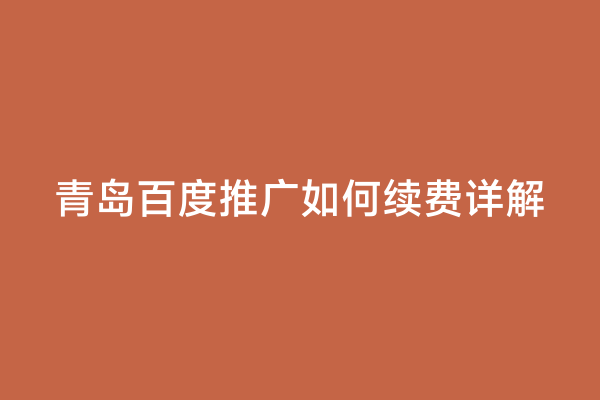 青岛百度推广如何续费详解