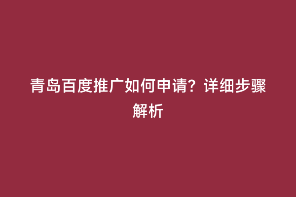 青岛百度推广如何申请？详细步骤解析