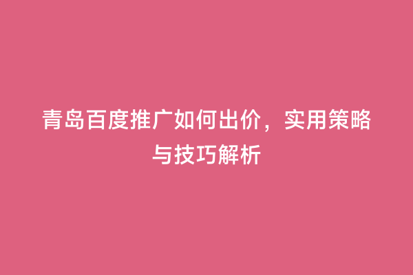 青岛百度推广如何出价，实用策略与技巧解析