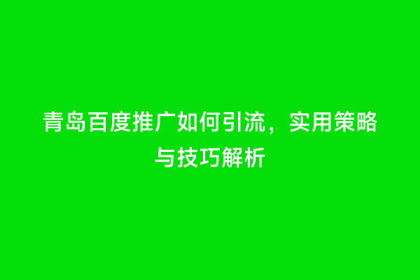 青岛百度推广如何引流，实用策略与技巧解析