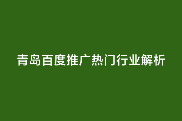 青岛百度推广热门行业解析