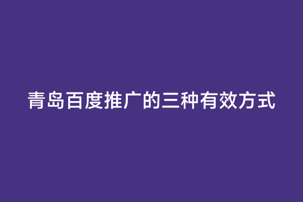 青岛百度推广的三种有效方式