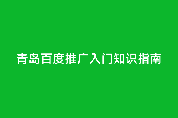 青岛百度推广入门知识指南