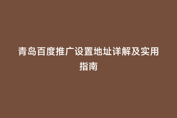 青岛百度推广设置地址详解及实用指南