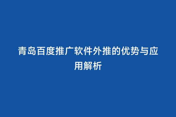 青岛百度推广软件外推的优势与应用解析