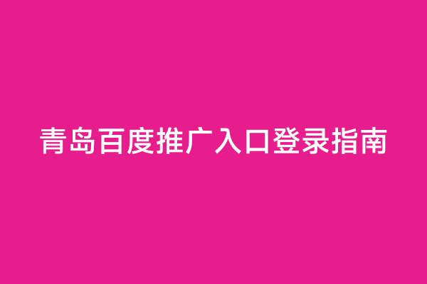 青岛百度推广入口登录指南