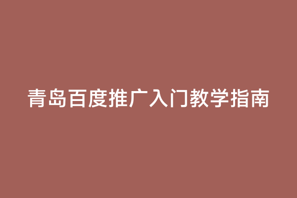 青岛百度推广入门教学指南