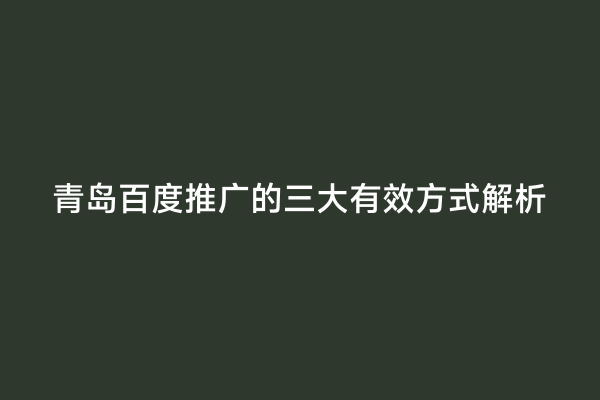 青岛百度推广的三大有效方式解析