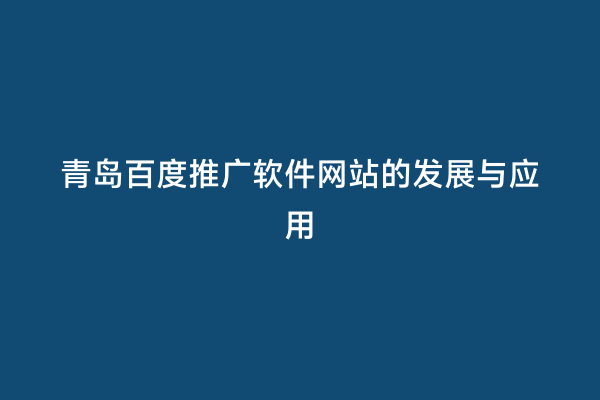 青岛百度推广软件网站的发展与应用