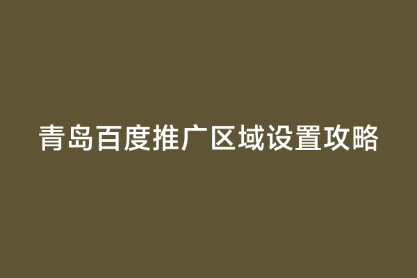 青岛百度推广区域设置攻略