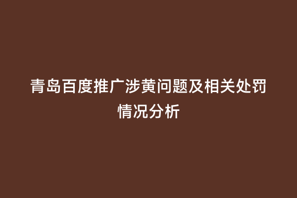 青岛百度推广涉黄问题及相关处罚情况分析