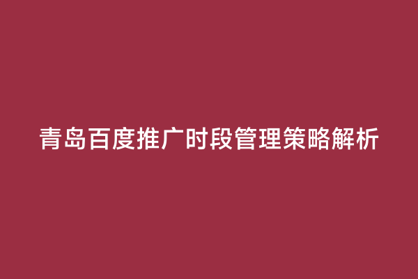 青岛百度推广时段管理策略解析