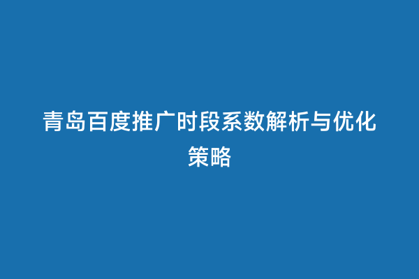青岛百度推广时段系数解析与优化策略