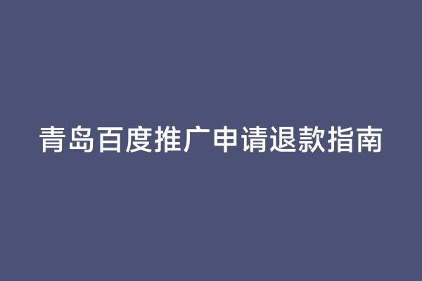 青岛百度推广申请退款指南