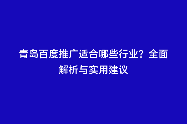 青岛百度推广适合哪些行业？全面解析与实用建议