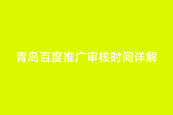 青岛百度推广审核时间详解